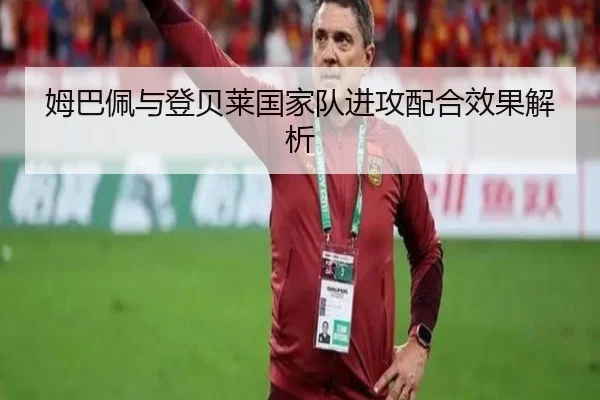 姆巴佩与登贝莱国家队进攻配合效果解析