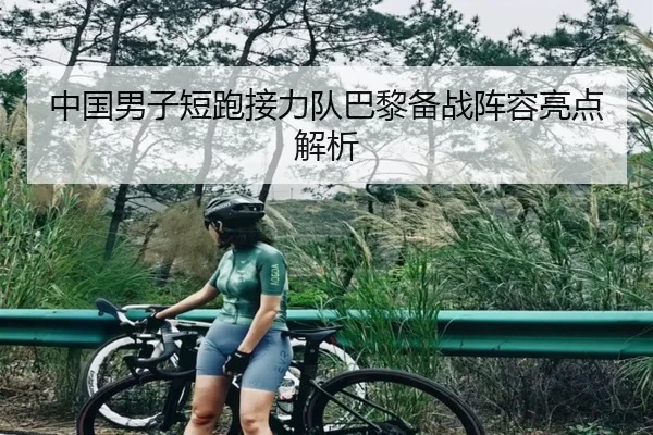 中国男子短跑接力队巴黎备战阵容亮点解析